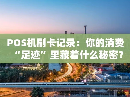 重庆POS机刷卡记录：你的消费“足迹”里藏着什么秘密？