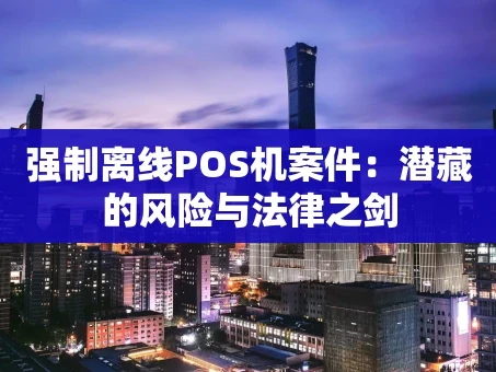 重庆强制离线POS机案件：潜藏的风险与法律之剑