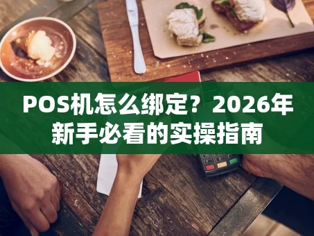 重庆POS机怎么绑定？2026年新手必看的实操指南