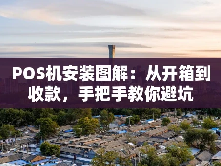 重庆POS机安装图解：从开箱到收款，手把手教你避坑