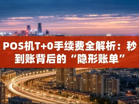 重庆POS机T+0手续费全解析：秒到账背后的“隐形账单”