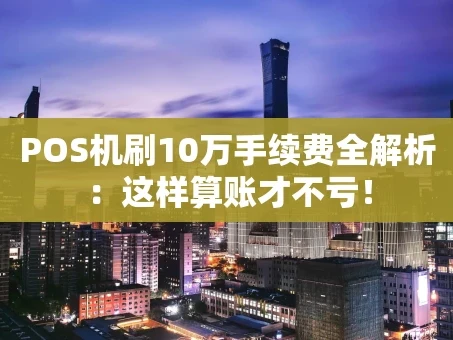 重庆POS机刷10万手续费全解析：这样算账才不亏！