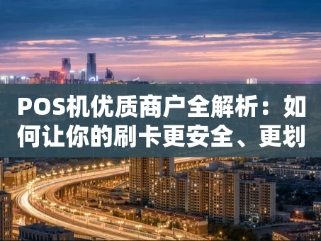 重庆POS机优质商户全解析：如何让你的刷卡更安全、更划算？