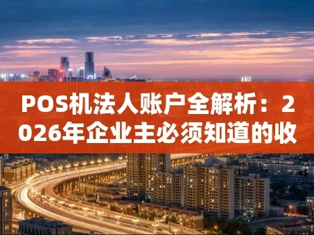 重庆POS机法人账户全解析：2026年企业主必须知道的收款门道