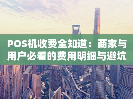 重庆POS机收费全知道：商家与用户必看的费用明细与避坑指南