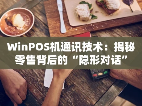 重庆WinPOS机通讯技术：揭秘零售背后的“隐形对话”