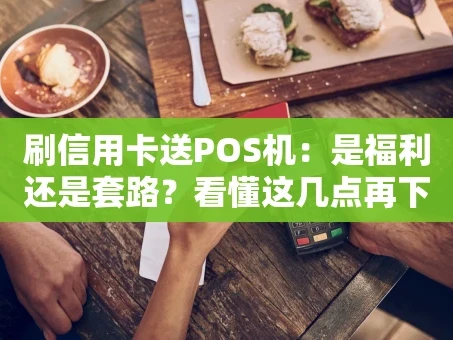 重庆刷信用卡送POS机：是福利还是套路？看懂这几点再下手