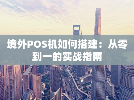 重庆境外POS机如何搭建：从零到一的实战指南