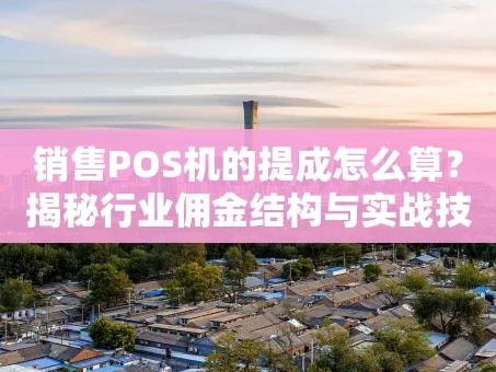 重庆销售POS机的提成怎么算？揭秘行业佣金结构与实战技巧