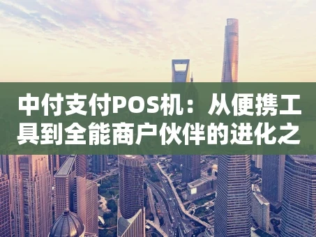 重庆中付支付POS机：从便携工具到全能商户伙伴的进化之路