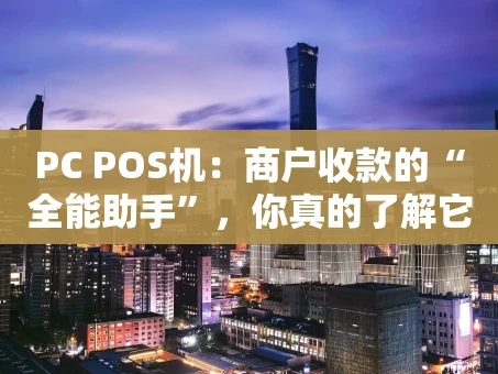 重庆PC POS机：商户收款的“全能助手”，你真的了解它吗？