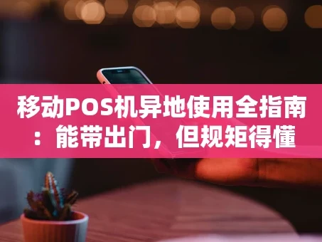 重庆移动POS机异地使用全指南：能带出门，但规矩得懂