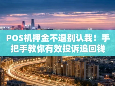 重庆POS机押金不退别认栽！手把手教你有效投诉追回钱