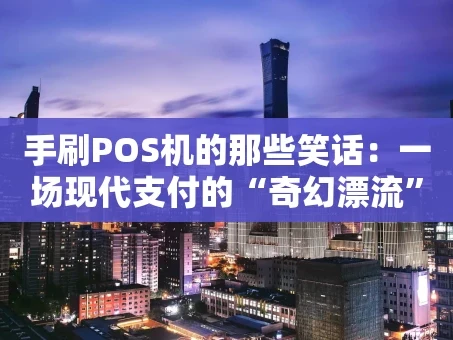 重庆手刷POS机的那些笑话：一场现代支付的“奇幻漂流”