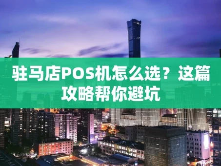 重庆驻马店POS机怎么选？这篇攻略帮你避坑