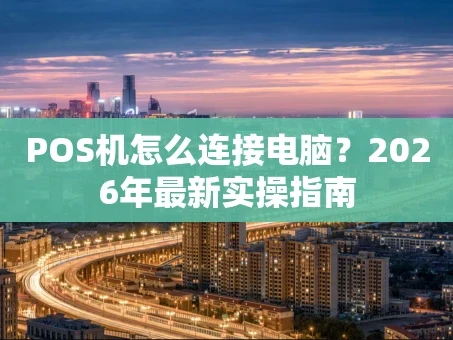 重庆POS机怎么连接电脑？2026年最新实操指南