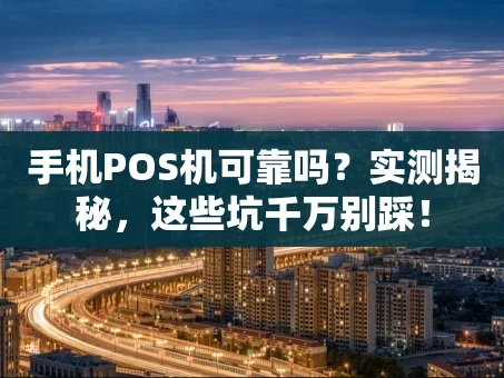 重庆手机POS机可靠吗？实测揭秘，这些坑千万别踩！