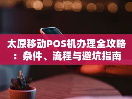 重庆太原移动POS机办理全攻略：条件、流程与避坑指南