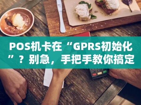 重庆POS机卡在“GPRS初始化”？别急，手把手教你搞定！