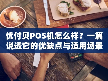 重庆优付贝POS机怎么样？一篇说透它的优缺点与适用场景