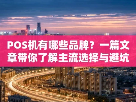 重庆POS机有哪些品牌？一篇文章带你了解主流选择与避坑要点