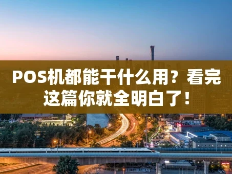重庆POS机都能干什么用？看完这篇你就全明白了！