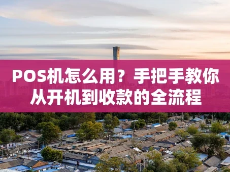 重庆POS机怎么用？手把手教你从开机到收款的全流程