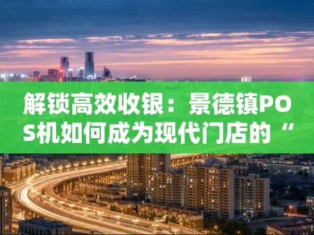 重庆解锁高效收银：景德镇POS机如何成为现代门店的“神队友”