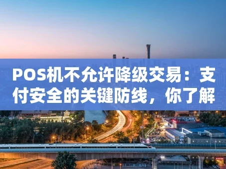 重庆POS机不允许降级交易：支付安全的关键防线，你了解多少？