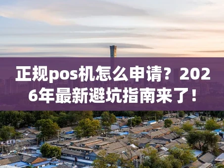 重庆正规pos机怎么申请？2026年最新避坑指南来了！