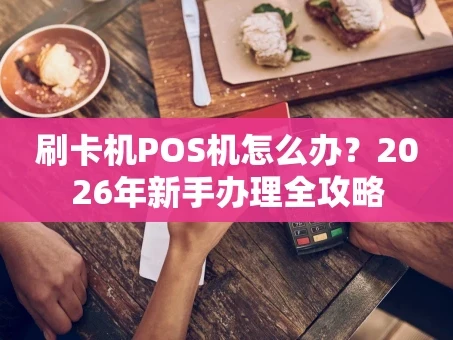 重庆刷卡机POS机怎么办？2026年新手办理全攻略