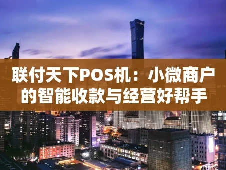 重庆联付天下POS机：小微商户的智能收款与经营好帮手