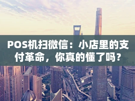 重庆POS机扫微信：小店里的支付革命，你真的懂了吗？