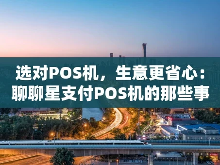 重庆选对POS机，生意更省心：聊聊星支付POS机的那些事儿