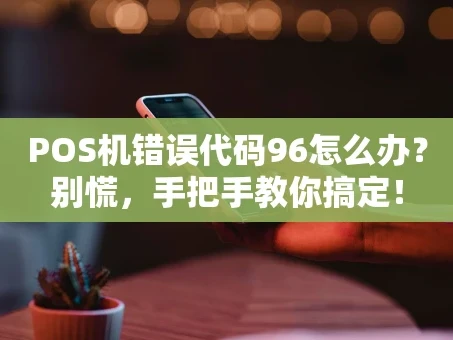 重庆POS机错误代码96怎么办？别慌，手把手教你搞定！