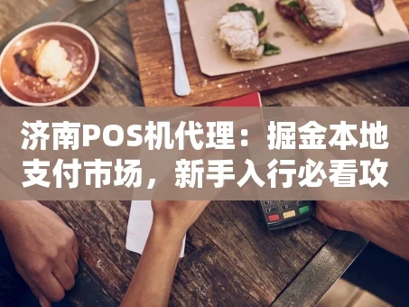 重庆济南POS机代理：掘金本地支付市场，新手入行必看攻略