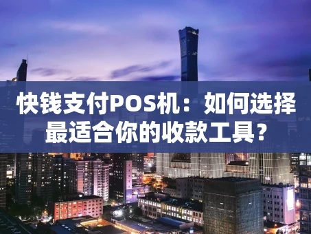重庆快钱支付POS机：如何选择最适合你的收款工具？