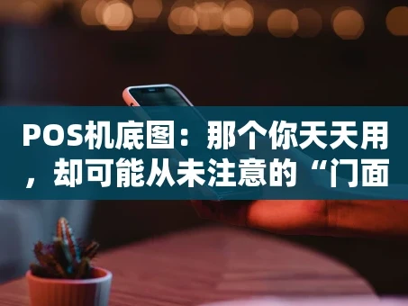 重庆POS机底图：那个你天天用，却可能从未注意的“门面担当”