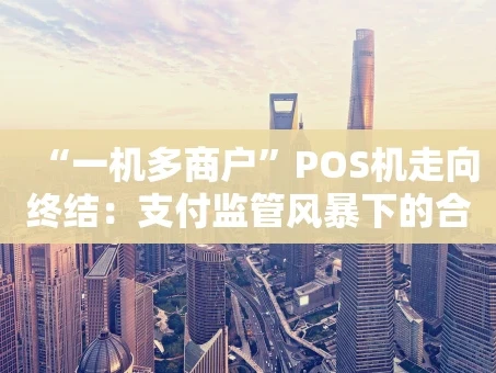 重庆“一机多商户”POS机走向终结：支付监管风暴下的合规之路