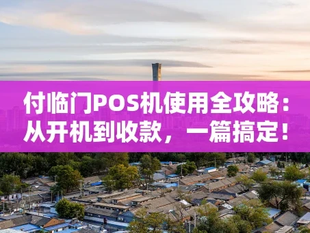 重庆付临门POS机使用全攻略：从开机到收款，一篇搞定！
