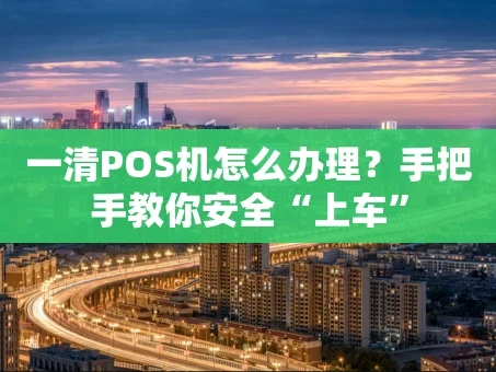 重庆一清POS机怎么办理？手把手教你安全“上车”