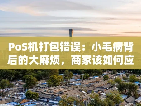 重庆PoS机打包错误：小毛病背后的大麻烦，商家该如何应对？