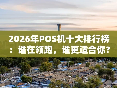 重庆2026年POS机十大排行榜：谁在领跑，谁更适合你？