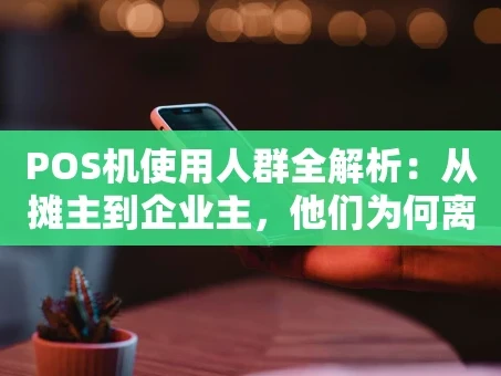 重庆POS机使用人群全解析：从摊主到企业主，他们为何离不开这台小机器？