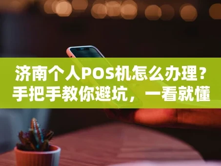 重庆济南个人POS机怎么办理？手把手教你避坑，一看就懂