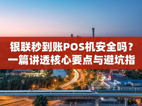 重庆银联秒到账POS机安全吗？一篇讲透核心要点与避坑指南