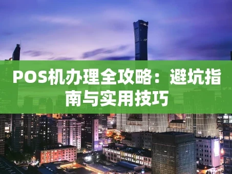 重庆POS机办理全攻略：避坑指南与实用技巧