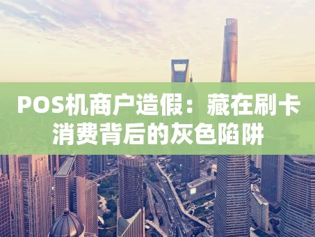 重庆POS机商户造假：藏在刷卡消费背后的灰色陷阱