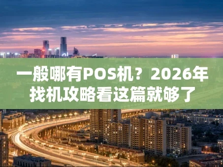 重庆一般哪有POS机？2026年找机攻略看这篇就够了
