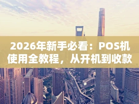 重庆2026年新手必看：POS机使用全教程，从开机到收款一步到位！